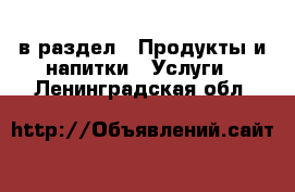  в раздел : Продукты и напитки » Услуги . Ленинградская обл.